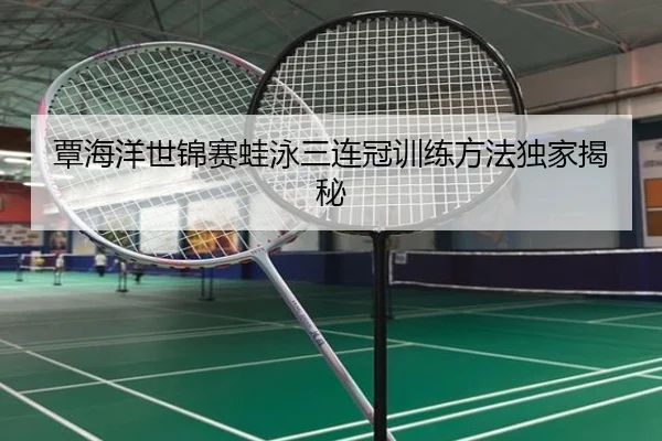 覃海洋世锦赛蛙泳三连冠训练方法独家揭秘